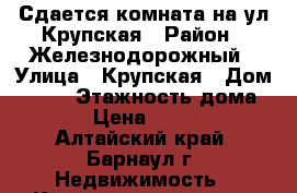  Сдается комната на ул.Крупская › Район ­ Железнодорожный › Улица ­ Крупская › Дом ­ 101 › Этажность дома ­ 9 › Цена ­ 6 000 - Алтайский край, Барнаул г. Недвижимость » Квартиры аренда   . Алтайский край